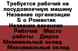 Требуется рабочий на посудомоечную машину › Название организации ­ Б/о Романтик › Название вакансии ­ Рабочий › Место работы ­ Дюрсо › Минимальный оклад ­ 12 › Максимальный оклад ­ 18 › Возраст от ­ 16 › Возраст до ­ 65 - Краснодарский край Работа » Вакансии   